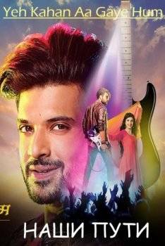 Наши пути Yeh Kahan Aa Gaye Hum (2015)