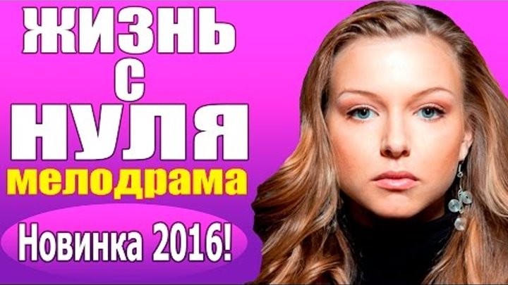 Новые мелодрамы 2016 "Жизнь с нуля" русские фильмы про любовь