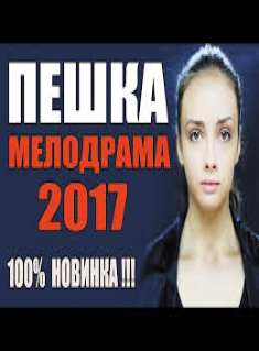 ОБАЛДЕННАЯ МЕЛОДРАМА 2017 "ПЕШКА" НОВИНКА 2017. НОВЕЙШАЯ МЕЛОДРАМА. Русские мелодрамы новинки 2017