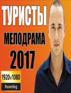 ОБАЛДЕННАЯ МЕЛОДРАМА 2017 "ТУРИСТЫ" НОВИНКА 2017. РУССКАЯ МЕЛОДРАМА 2017.