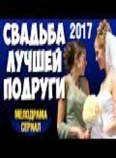 ЖИЗНЕННЫЙ ФИЛЬМ! "Свадьба лучшей подруги" (2017) МЕЛОДРАМА 2017 Русская мелодрама 2017