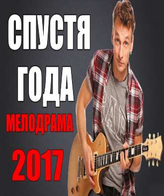 ШИКАРНАЯ МЕЛОДРАМА 2017 "СПУСТЯ ГОДА" РУССКИЕ МЕЛОДРАМЫ 2017 НОВИНКИ