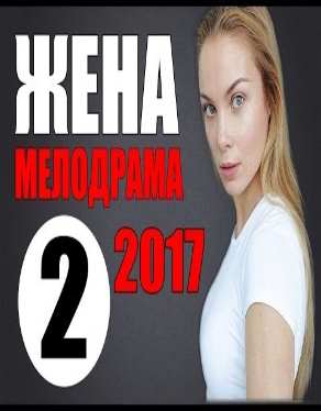 ШИКАРНЫЙ ФИЛЬМ "ЖЕНА" 2017. 2 СЕРИЯ. МЕЛОДРАМЫ РУССКИЕ 2017 НОВИНКИ.