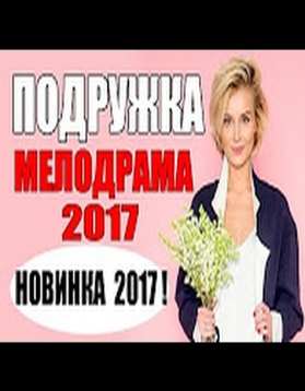 ОБАЛДЕННАЯ МЕЛОДРАМА 2017 "ПОДРУЖКА" РУССКИЕ МЕЛОДРАМЫ НОВИНКИ 2017