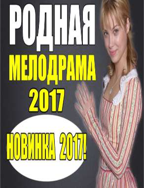 РОДНАЯ  РУССКАЯ МЕЛОДРАМА 2017 НОВИНКА