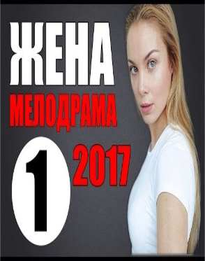 ОБАЛДЕННАЯ МЕЛОДРАМА 2017 "ЖЕНА" НОВИНКА 2017. НОВЕЙШАЯ МЕЛОДРАМА. Русские мелодрамы новинки 2017