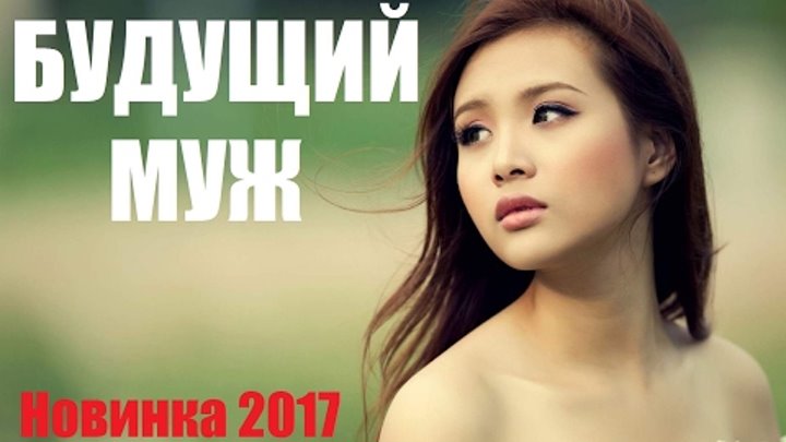 БУДУЩИЙ МУЖ российская мелодрама новинка 2017,