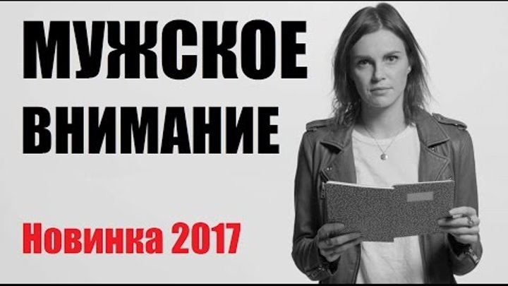 МУЖСКОЕ ВНИМАНИЕ русская новинка, мелодрама 2017